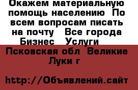 Окажем материальную помощь населению. По всем вопросам писать на почту - Все города Бизнес » Услуги   . Псковская обл.,Великие Луки г.